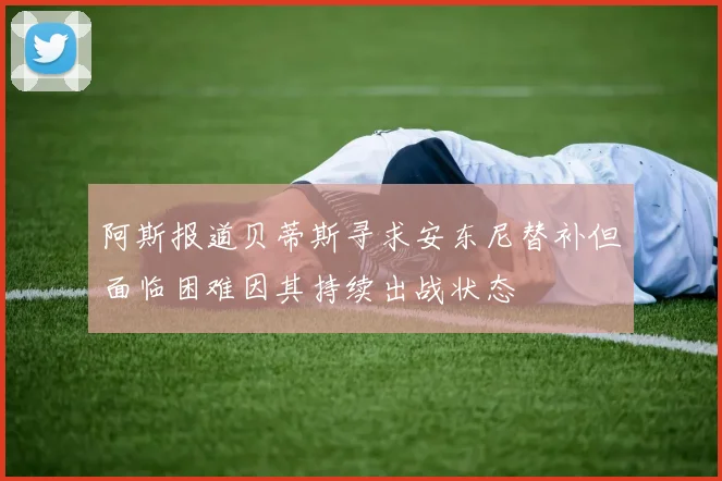 阿斯报道贝蒂斯寻求安东尼替补但面临困难因其持续出战状态