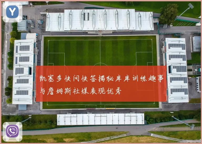 凯塞多快问快答揭秘库库训练趣事与詹姆斯社媒表现优秀