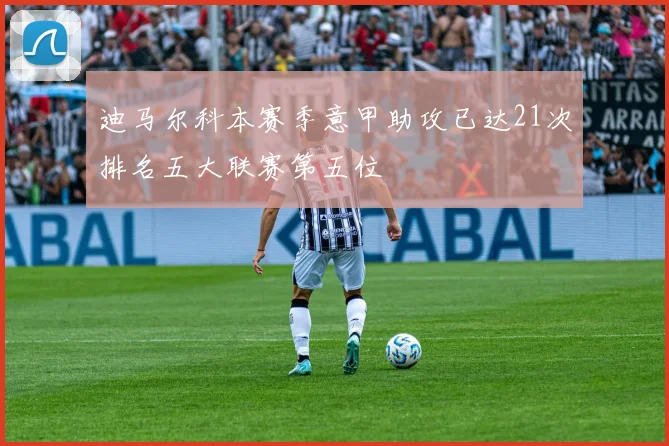 迪马尔科本赛季意甲助攻已达21次排名五大联赛第五位