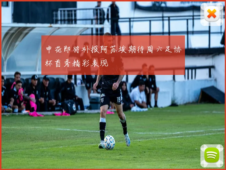 申花即将补报阿苏埃期待周六足协杯首秀精彩表现
