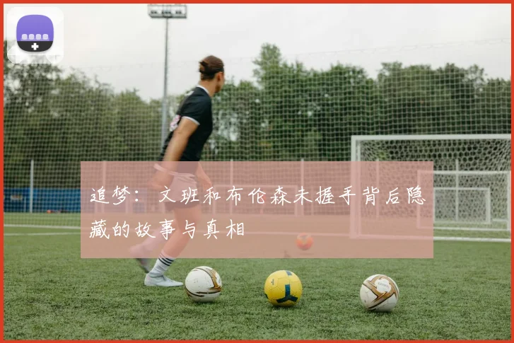 追梦：文班和布伦森未握手背后隐藏的故事与真相