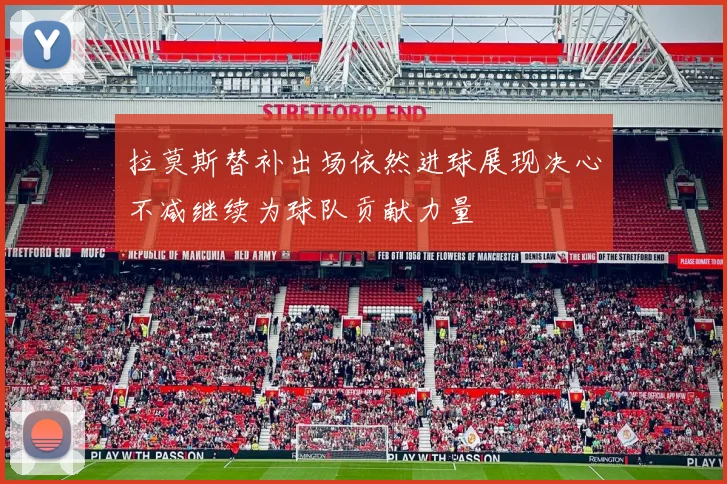 拉莫斯替补出场依然进球展现决心不减继续为球队贡献力量
