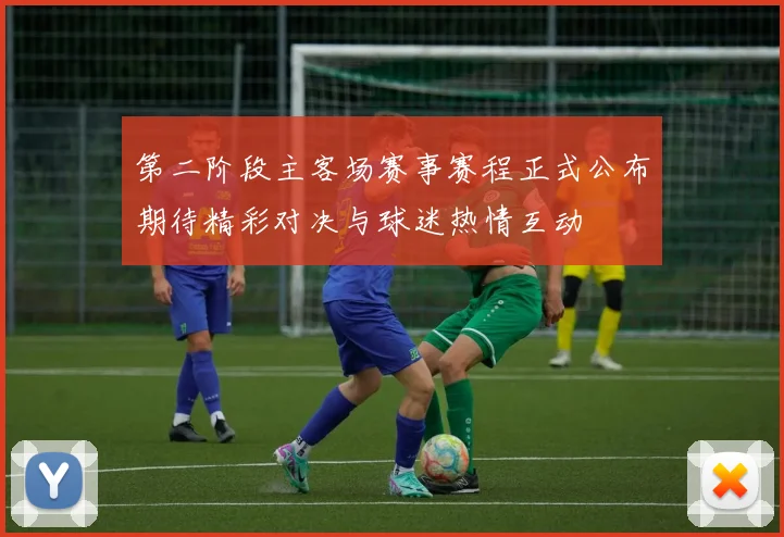 第二阶段主客场赛事赛程正式公布期待精彩对决与球迷热情互动