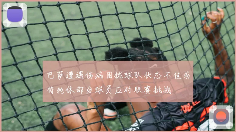 巴萨遭遇伤病困扰球队状态不佳或将轮休部分球员应对联赛挑战