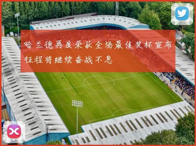 哈兰德再度荣获全场最佳奖杯宣布征程将继续奋战不息