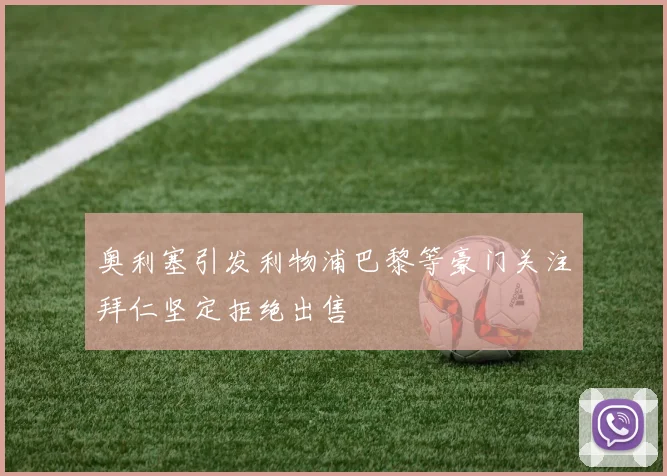 奥利塞引发利物浦巴黎等豪门关注拜仁坚定拒绝出售