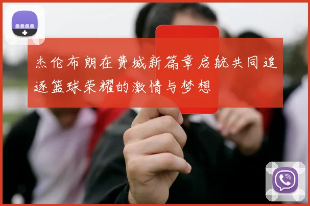 杰伦布朗在费城新篇章启航共同追逐篮球荣耀的激情与梦想