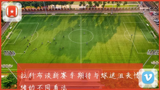 拉科布谈新赛季期待与球迷沮丧情绪的不同看法