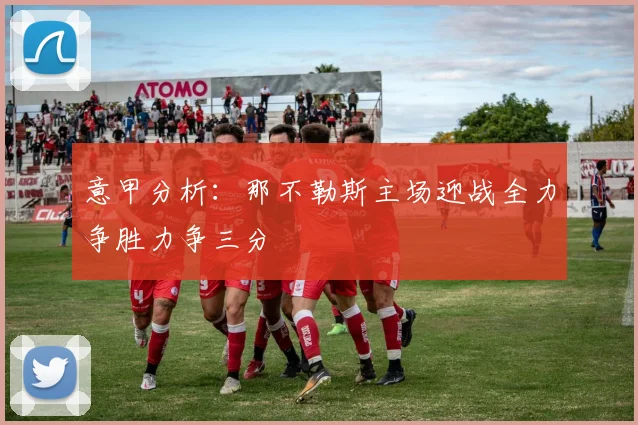 意甲分析：那不勒斯主场迎战全力争胜力争三分