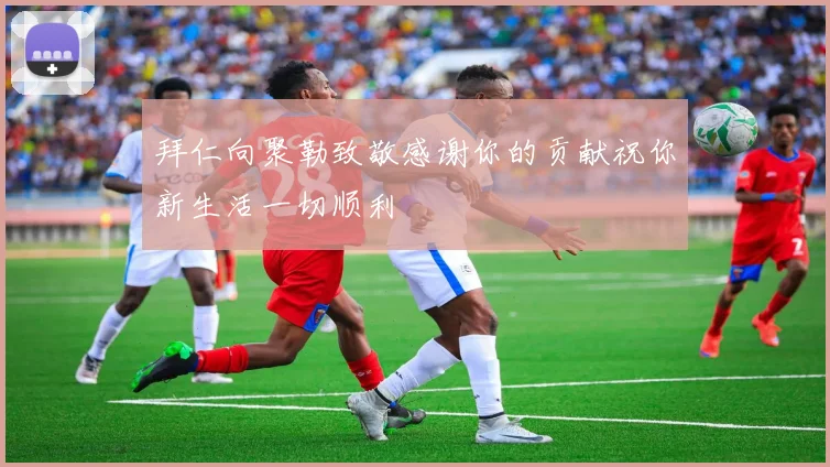 拜仁向聚勒致敬感谢你的贡献祝你新生活一切顺利