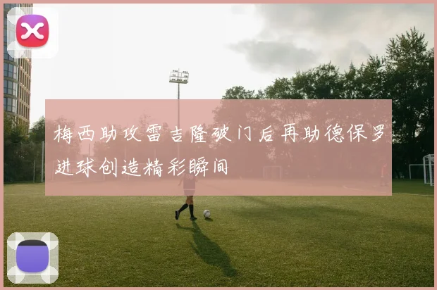 梅西助攻雷吉隆破门后再助德保罗进球创造精彩瞬间