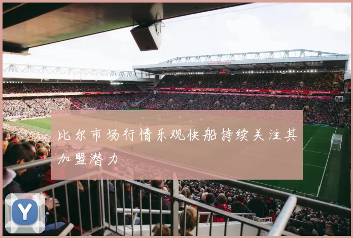 比尔市场行情乐观快船持续关注其加盟潜力