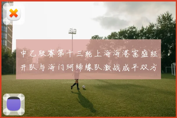 中乙联赛第十三轮上海海港富盛经开队与海门珂缔缘队激战成平双方各取一分