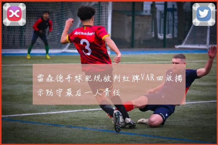 雷森德手球犯规被判红牌VAR回放揭示防守最后一人责任