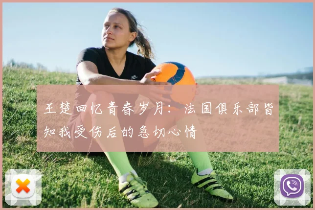 王楚回忆青春岁月：法国俱乐部皆知我受伤后的急切心情